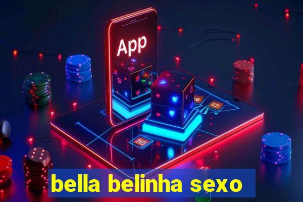 bella belinha sexo